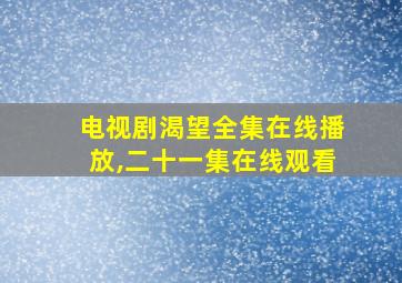 电视剧渴望全集在线播放,二十一集在线观看