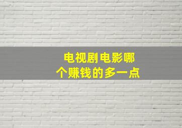 电视剧电影哪个赚钱的多一点