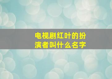 电视剧红叶的扮演者叫什么名字