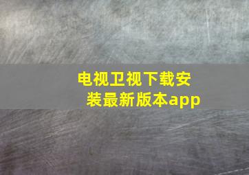 电视卫视下载安装最新版本app