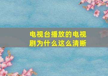 电视台播放的电视剧为什么这么清晰