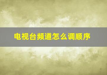 电视台频道怎么调顺序