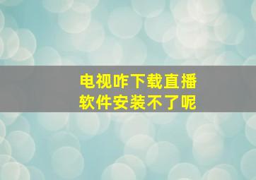 电视咋下载直播软件安装不了呢