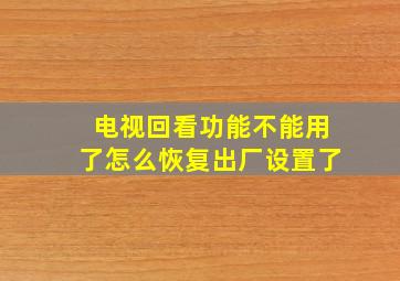 电视回看功能不能用了怎么恢复出厂设置了