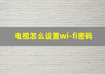 电视怎么设置wi-fi密码