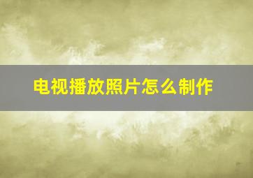 电视播放照片怎么制作