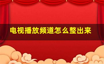 电视播放频道怎么整出来