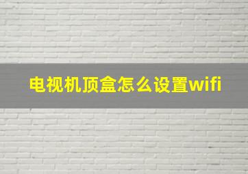 电视机顶盒怎么设置wifi