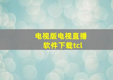 电视版电视直播软件下载tcl