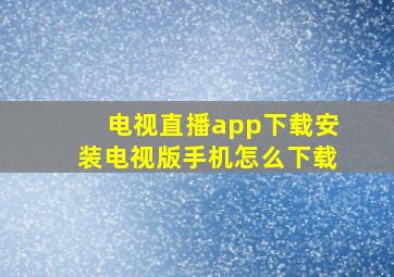 电视直播app下载安装电视版手机怎么下载