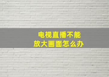 电视直播不能放大画面怎么办