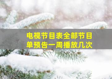 电视节目表全部节目单预告一周播放几次