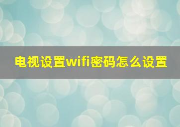 电视设置wifi密码怎么设置