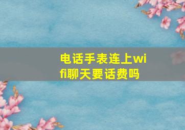 电话手表连上wifi聊天要话费吗