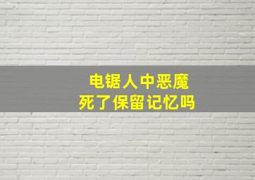 电锯人中恶魔死了保留记忆吗