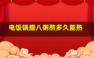 电饭锅腊八粥熬多久能熟