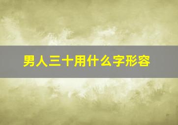 男人三十用什么字形容