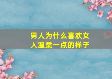 男人为什么喜欢女人温柔一点的样子