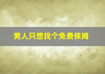 男人只想找个免费保姆