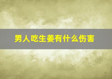 男人吃生姜有什么伤害