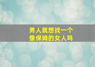 男人就想找一个像保姆的女人吗