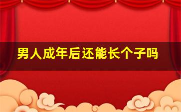 男人成年后还能长个子吗