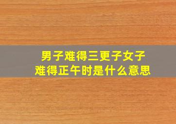 男子难得三更子女子难得正午时是什么意思