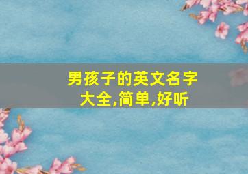 男孩子的英文名字大全,简单,好听