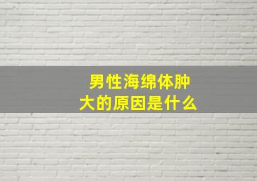 男性海绵体肿大的原因是什么