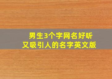 男生3个字网名好听又吸引人的名字英文版