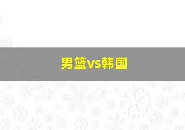 男篮vs韩国