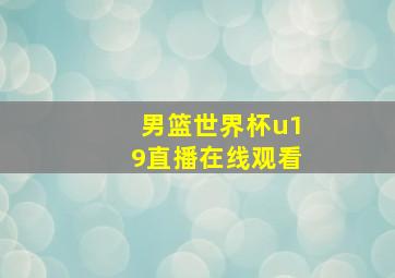 男篮世界杯u19直播在线观看