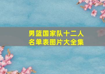 男篮国家队十二人名单表图片大全集