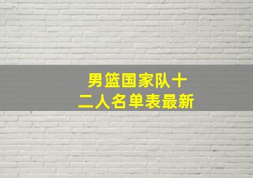 男篮国家队十二人名单表最新