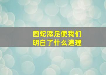 画蛇添足使我们明白了什么道理