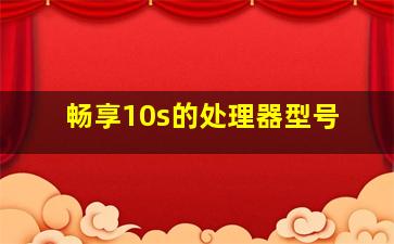 畅享10s的处理器型号