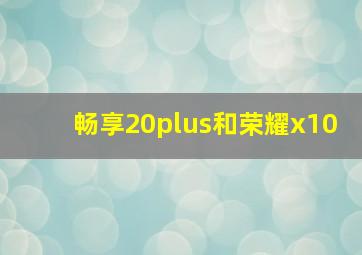 畅享20plus和荣耀x10