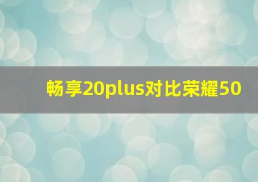 畅享20plus对比荣耀50