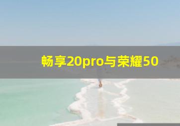 畅享20pro与荣耀50