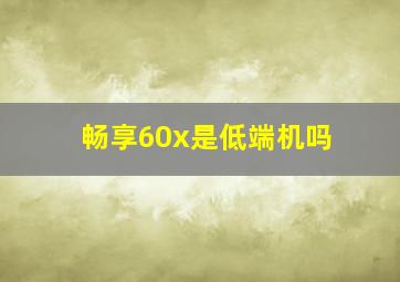 畅享60x是低端机吗