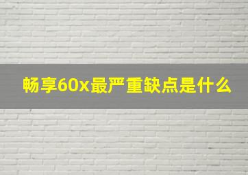 畅享60x最严重缺点是什么