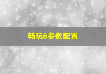 畅玩6参数配置