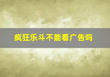 疯狂乐斗不能看广告吗