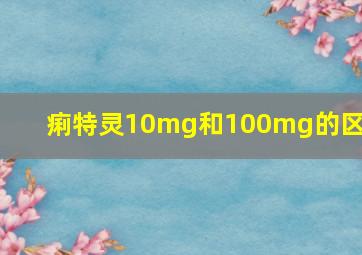 痢特灵10mg和100mg的区别