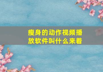 瘦身的动作视频播放软件叫什么来着