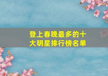 登上春晚最多的十大明星排行榜名单