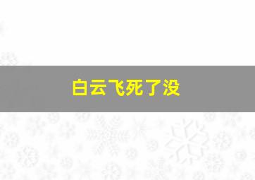 白云飞死了没