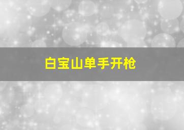 白宝山单手开枪