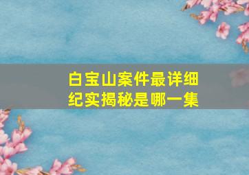 白宝山案件最详细纪实揭秘是哪一集