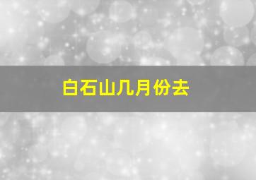 白石山几月份去